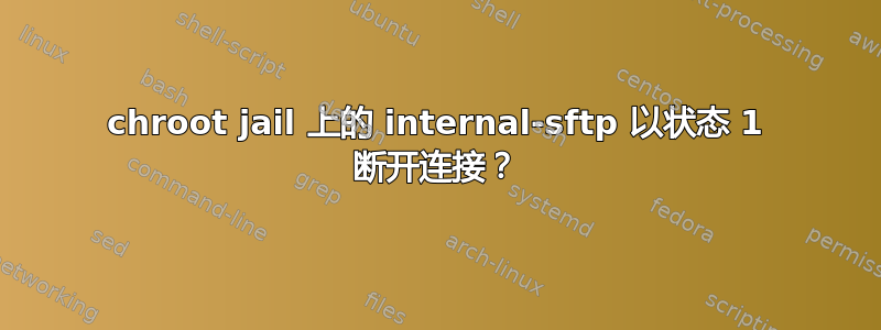 chroot jail 上的 internal-sftp 以状态 1 断开连接？