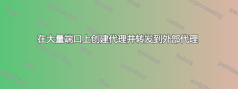 在大量端口上创建代理并转发到外部代理