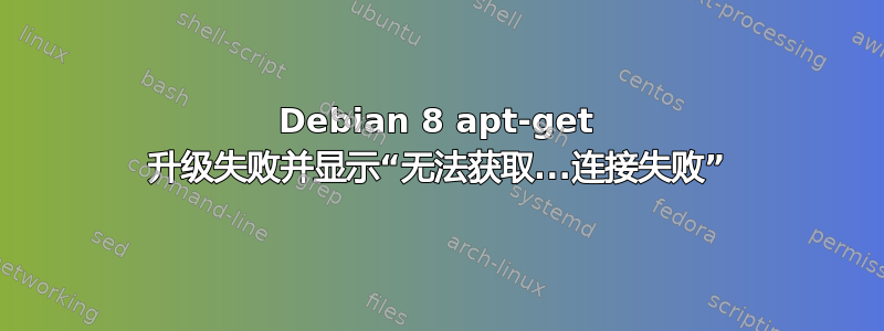 Debian 8 apt-get 升级失败并显示“无法获取...连接失败”