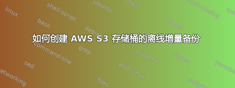 如何创建 AWS S3 存储桶的离线增量备份