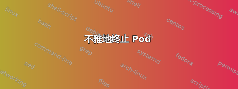 不雅地终止 Pod