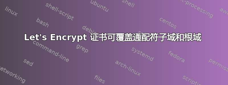 Let's Encrypt 证书可覆盖通配符子域和根域