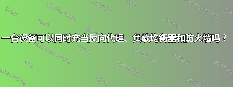 一台设备可以同时充当反向代理、负载均衡器和防火墙吗？