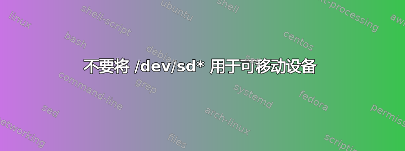 不要将 /dev/sd* 用于可移动设备