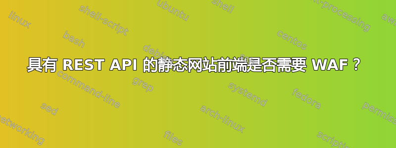 具有 REST API 的静态网站前端是否需要 WAF？