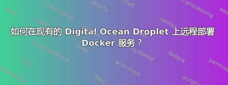 如何在现有的 Digital Ocean Droplet 上远程部署 Docker 服务？