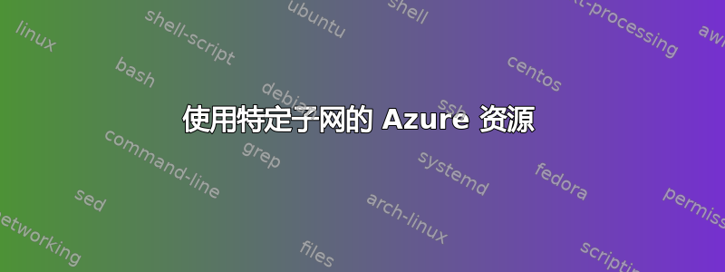 使用特定子网的 Azure 资源