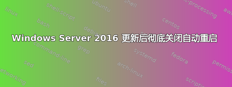 Windows Server 2016 更新后彻底关闭自动重启