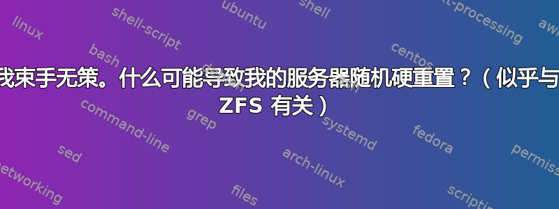 我束手无策。什么可能导致我的服务器随机硬重置？（似乎与 ZFS 有关）