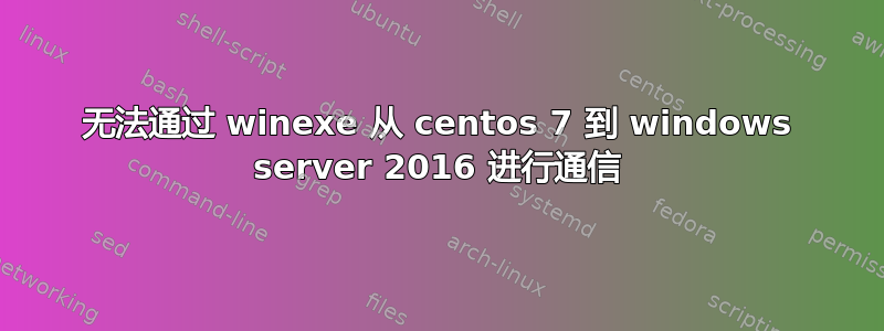 无法通过 winexe 从 centos 7 到 windows server 2016 进行通信