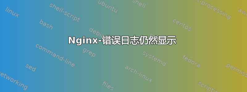 Nginx-错误日志仍然显示