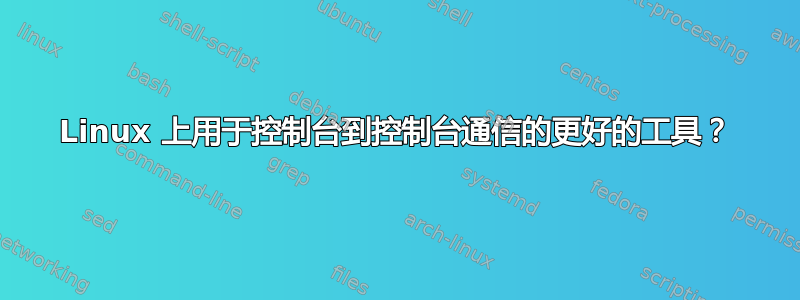 Linux 上用于控制台到控制台通信的更好的工具？