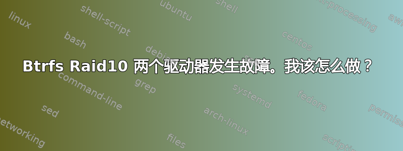 Btrfs Raid10 两个驱动器发生故障。我该怎么做？