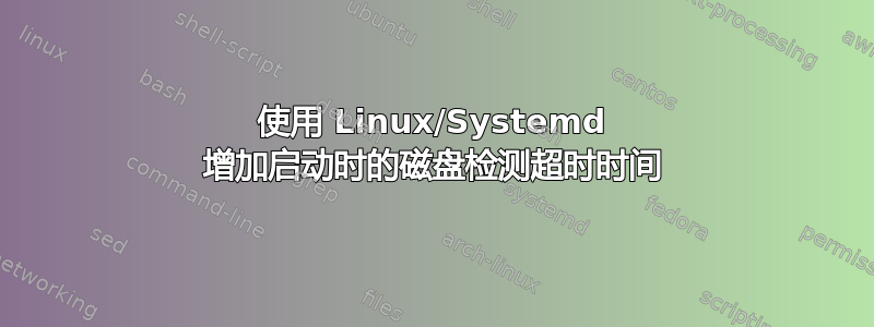 使用 Linux/Systemd 增加启动时的磁盘检测超时时间