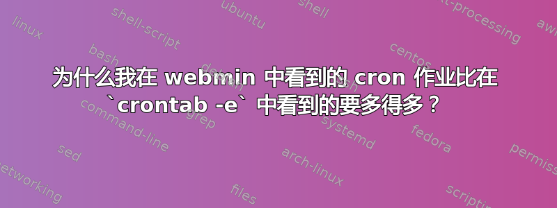 为什么我在 webmin 中看到的 cron 作业比在 `crontab -e` 中看到的要多得多？