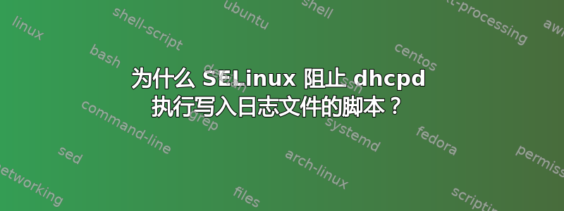 为什么 SELinux 阻止 dhcpd 执行写入日志文件的脚本？