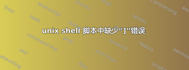 unix shell 脚本中缺少“]”错误