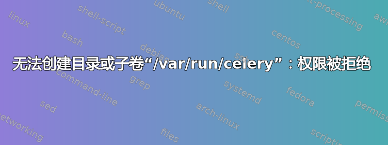 无法创建目录或子卷“/var/run/celery”：权限被拒绝