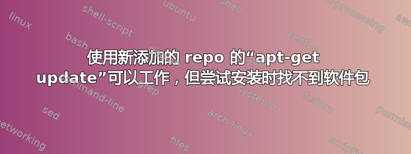 使用新添加的 repo 的“apt-get update”可以工作，但尝试安装时找不到软件包