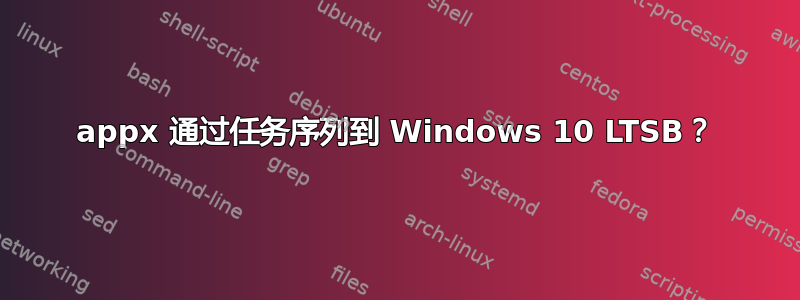 appx 通过任务序列到 Windows 10 LTSB？