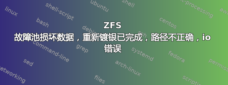 ZFS 故障池损坏数据，重新镀银已完成，路径不正确，io 错误