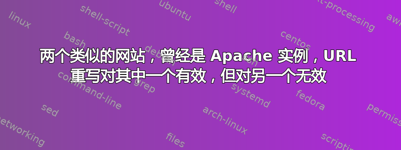 两个类似的网站，曾经是 Apache 实例，URL 重写对其中一个有效，但对另一个无效