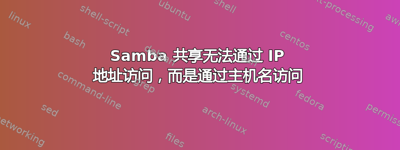 Samba 共享无法通过 IP 地址访问，而是通过主机名访问