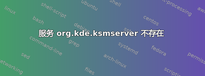 服务 org.kde.ksmserver 不存在