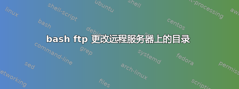 bash ftp 更改远程服务器上的目录