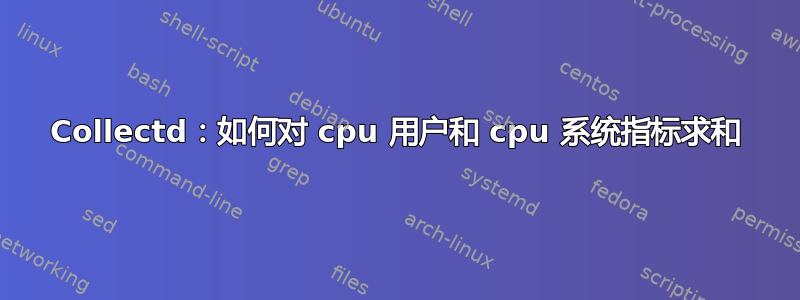 Collectd：如何对 cpu 用户和 cpu 系统指标求和