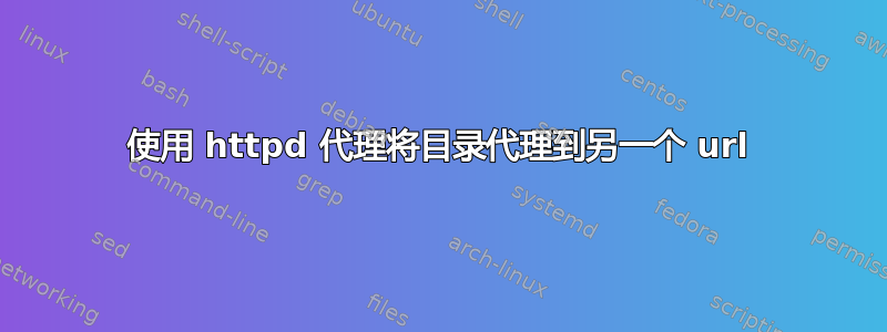 使用 httpd 代理将目录代理到另一个 url