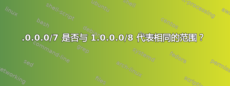 0.0.0.0/7 是否与 1.0.0.0/8 代表相同的范围？