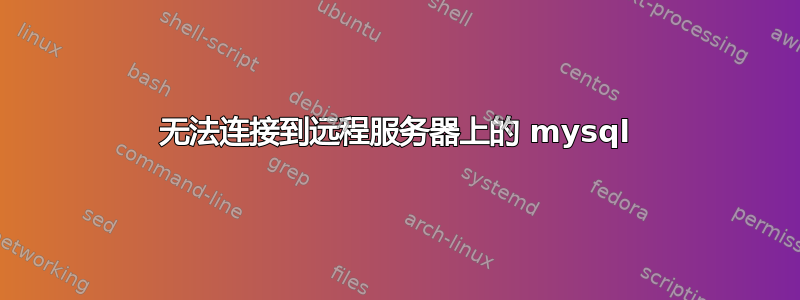 无法连接到远程服务器上的 mysql