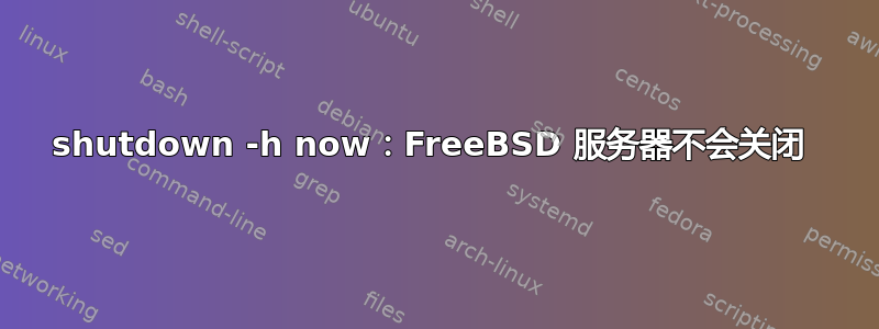 shutdown -h now：FreeBSD 服务器不会关闭 