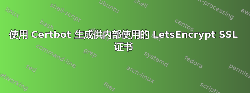 使用 Certbot 生成供内部使用的 LetsEncrypt SSL 证书