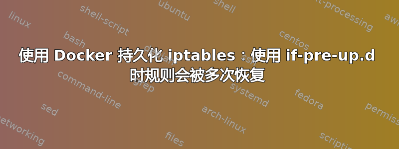 使用 Docker 持久化 iptables：使用 if-pre-up.d 时规则会被多次恢复