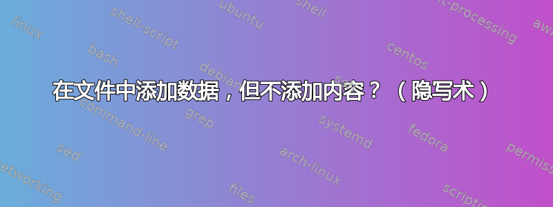 在文件中添加数据，但不添加内容？ （隐写术）