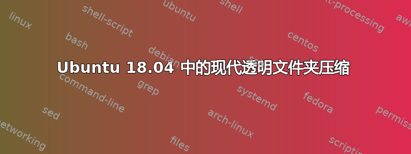 Ubuntu 18.04 中的现代透明文件夹压缩