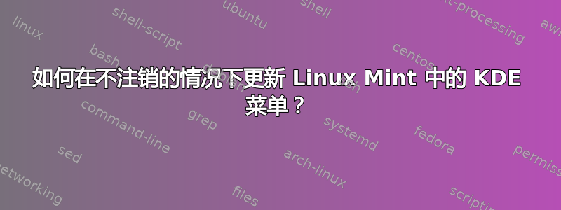 如何在不注销的情况下更新 Linux Mint 中的 KDE 菜单？