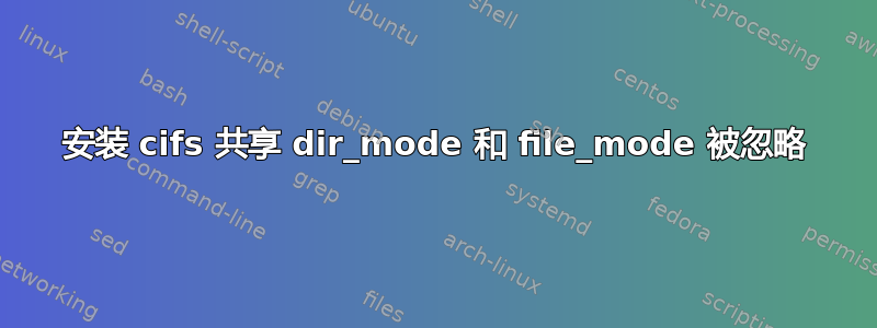 安装 cifs 共享 dir_mode 和 file_mode 被忽略