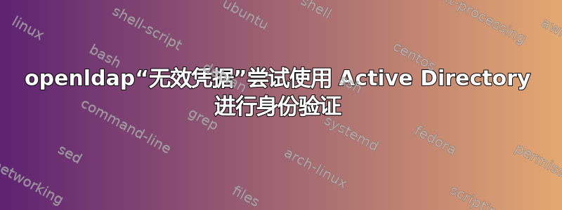 openldap“无效凭据”尝试使用 Active Directory 进行身份验证