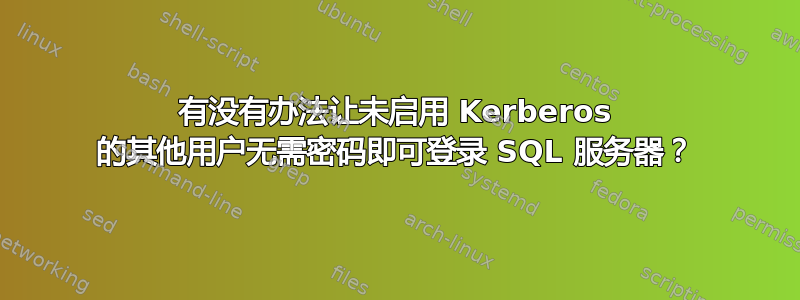 有没有办法让未启用 Kerberos 的其他用户无需密码即可登录 SQL 服务器？