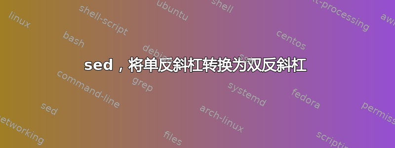 sed，将单反斜杠转换为双反斜杠