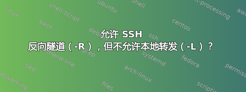 允许 SSH 反向隧道（-R），但不允许本地转发（-L）？