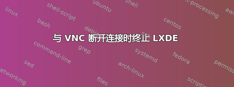 与 VNC 断开连接时终止 LXDE