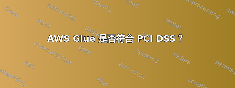 AWS Glue 是否符合 PCI DSS？