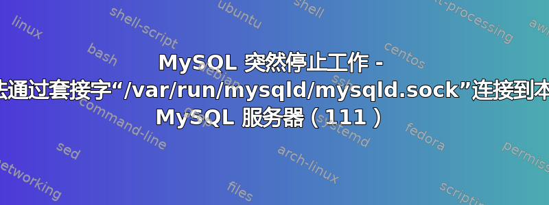 MySQL 突然停止工作 - 无法通过套接字“/var/run/mysqld/mysqld.sock”连接到本地 MySQL 服务器（111）