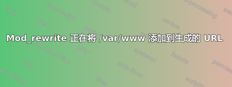 Mod_rewrite 正在将 /var/www 添加到生成的 URL