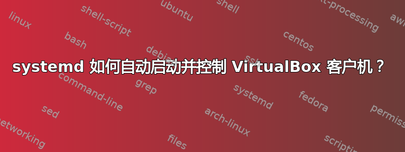 systemd 如何自动启动并控制 VirtualBox 客户机？