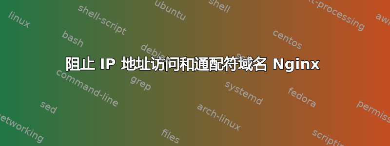 阻止 IP 地址访问和通配符域名 Nginx